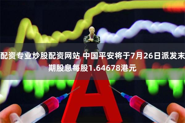 配资专业炒股配资网站 中国平安将于7月26日派发末期股息每股1.64678港元