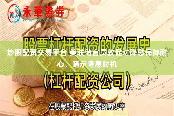 炒股配资交易平台 美联储官员敦促对降息保持耐心，暗示降息时机