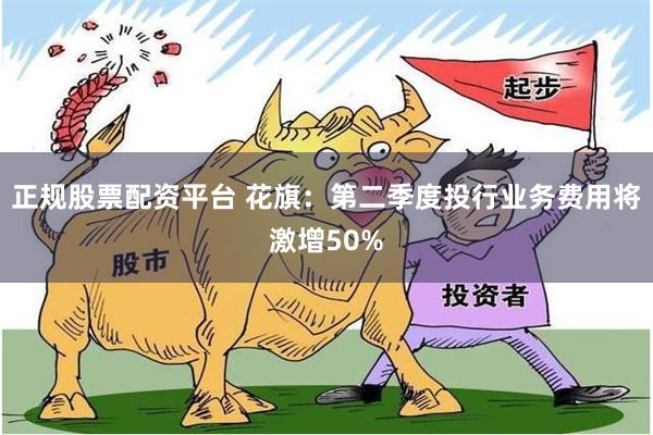 正规股票配资平台 花旗：第二季度投行业务费用将激增50%