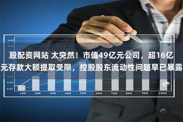 股配资网站 太突然！市值49亿元公司，超16亿元存款大额提取受限，控股股东流动性问题早已暴露