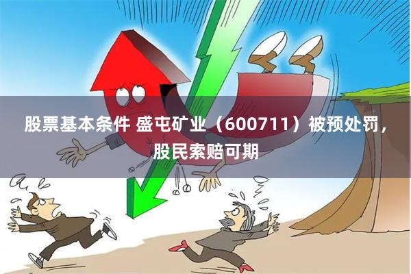 股票基本条件 盛屯矿业（600711）被预处罚，股民索赔可期