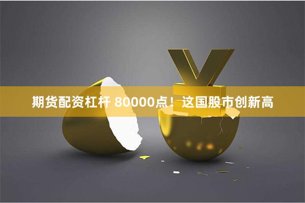 期货配资杠杆 80000点！这国股市创新高