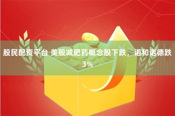 股民配资平台 美股减肥药概念股下跌，诺和诺德跌3%