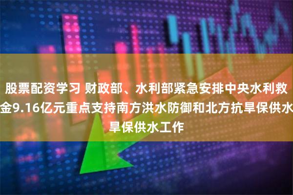 股票配资学习 财政部、水利部紧急安排中央水利救灾资金9.16亿元重点支持南方洪水防御和北方抗旱保供水工作