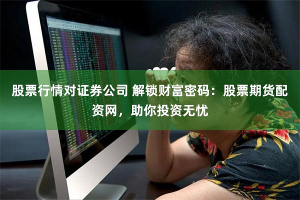 股票行情对证券公司 解锁财富密码：股票期货配资网，助你投资无忧