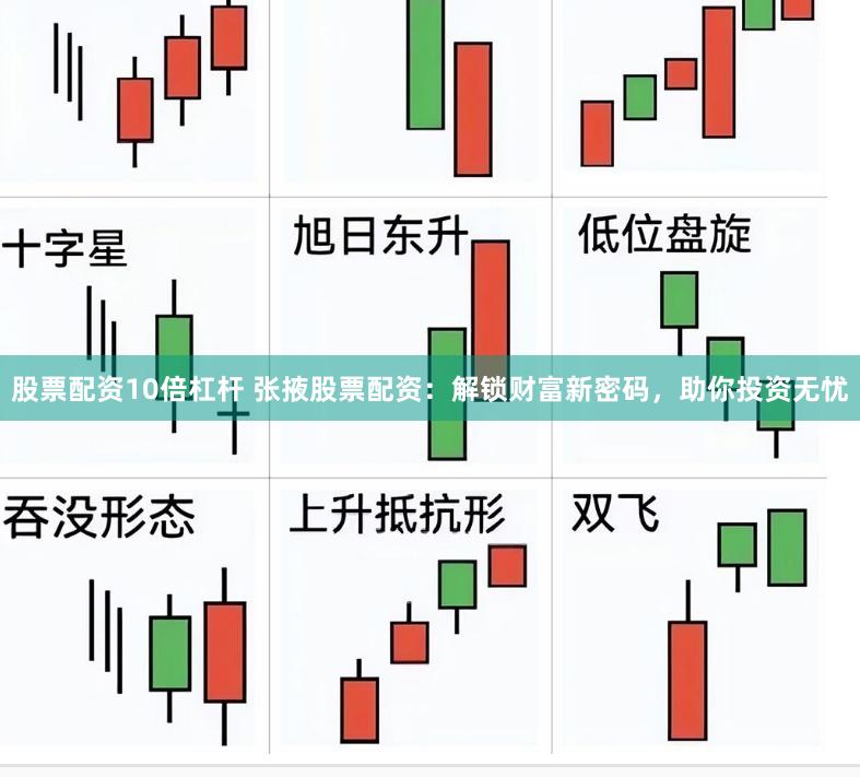 股票配资10倍杠杆 张掖股票配资：解锁财富新密码，助你投资无忧