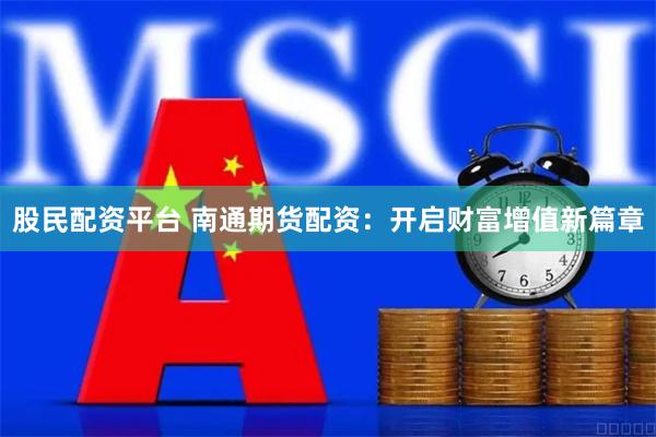股民配资平台 南通期货配资：开启财富增值新篇章