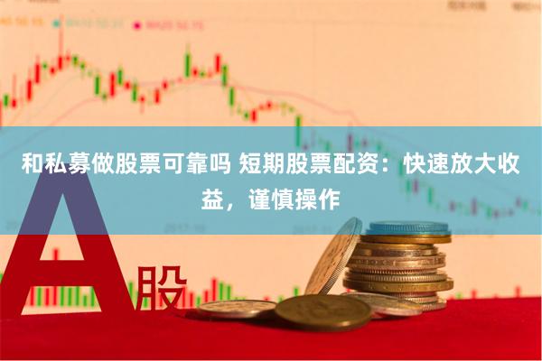 和私募做股票可靠吗 短期股票配资：快速放大收益，谨慎操作