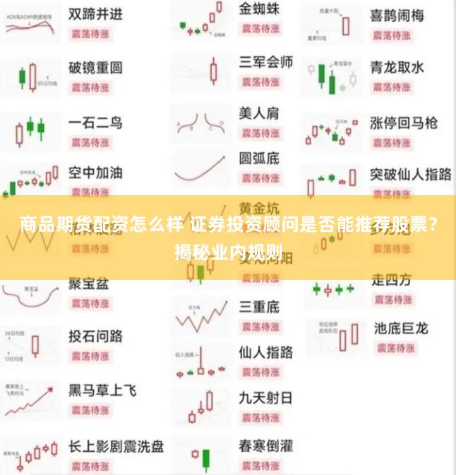 商品期货配资怎么样 证券投资顾问是否能推荐股票？揭秘业内规则