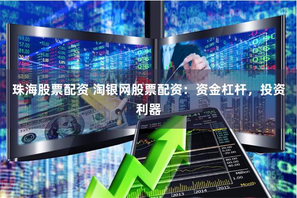 珠海股票配资 淘银网股票配资：资金杠杆，投资利器