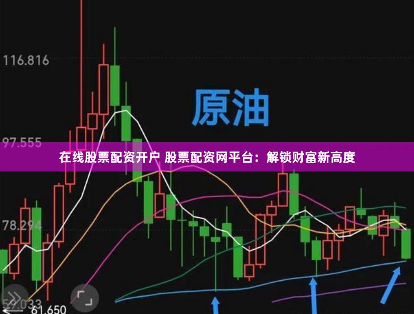 在线股票配资开户 股票配资网平台：解锁财富新高度