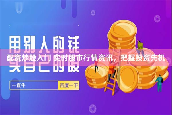 配资炒股入门 实时股市行情资讯，把握投资先机