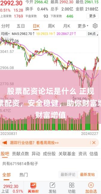 股票配资论坛是什么 正规股票配资，安全稳健，助你财富增值