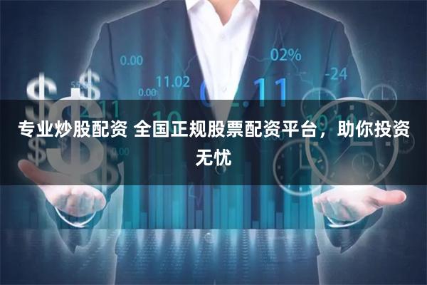 专业炒股配资 全国正规股票配资平台，助你投资无忧
