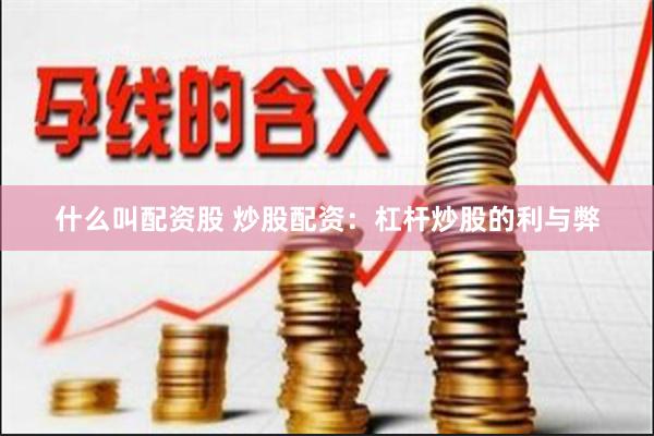 什么叫配资股 炒股配资：杠杆炒股的利与弊