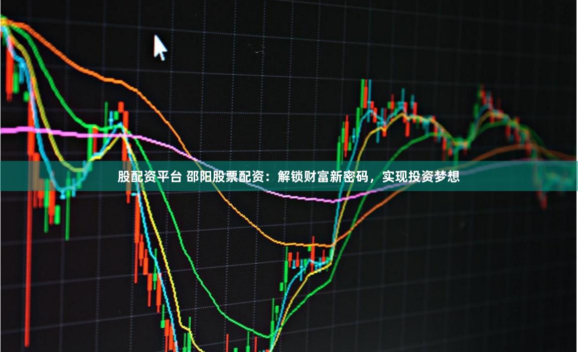 股配资平台 邵阳股票配资：解锁财富新密码，实现投资梦想