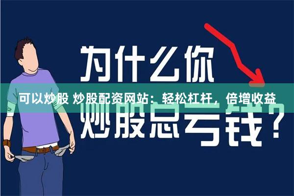 可以炒股 炒股配资网站：轻松杠杆，倍增收益