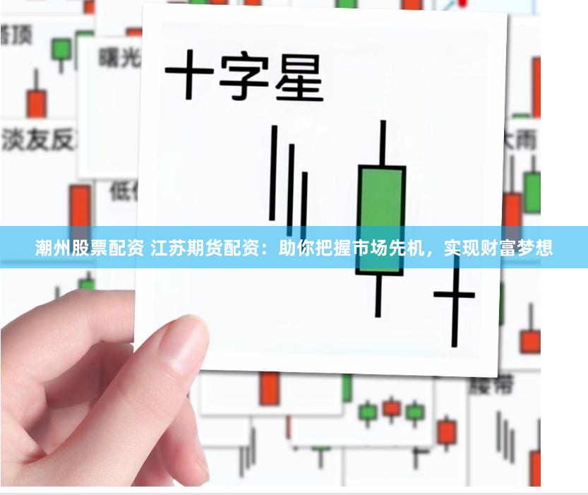 潮州股票配资 江苏期货配资：助你把握市场先机，实现财富梦想