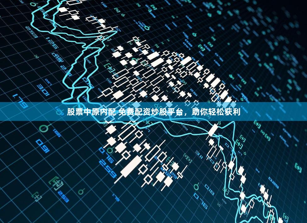 股票中原内配 免费配资炒股平台，助你轻松获利