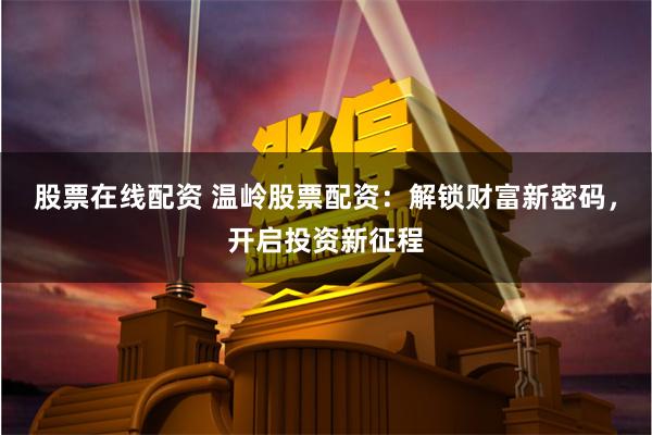 股票在线配资 温岭股票配资:解锁财富新密码,开启投资新征程