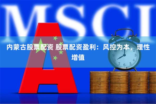 内蒙古股票配资 股票配资盈利：风控为本，理性增值