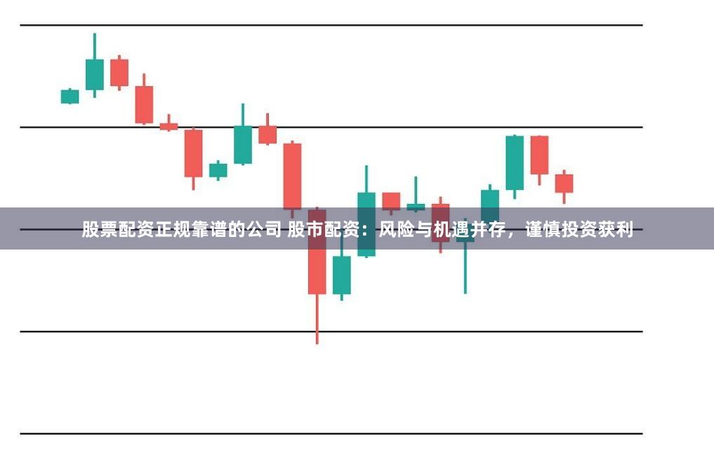 股票配资正规靠谱的公司 股市配资：风险与机遇并存，谨慎投资获利