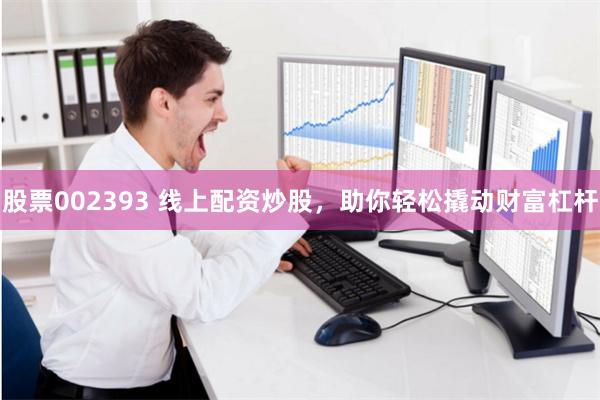 股票002393 线上配资炒股,助你轻松撬动财富杠杆