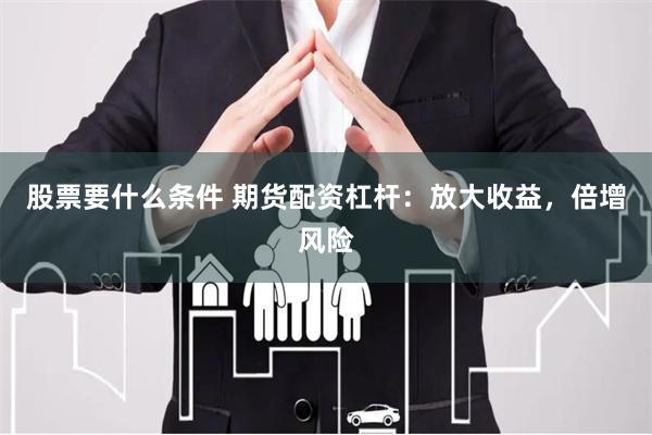 股票要什么条件 期货配资杠杆：放大收益，倍增风险