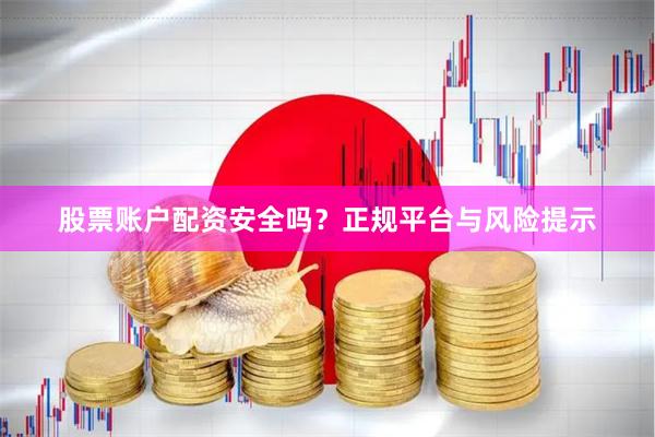 股票账户配资安全吗?正规平台与风险提示