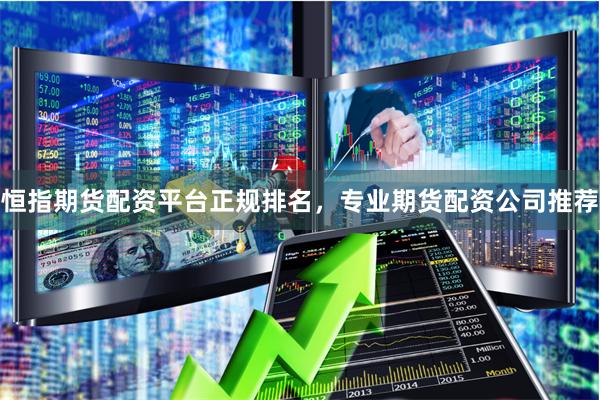 恒指期货配资平台正规排名，专业期货配资公司推荐