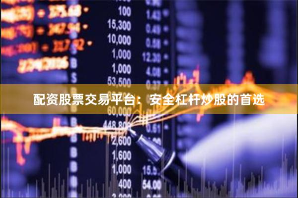 配资股票交易平台：安全杠杆炒股的首选