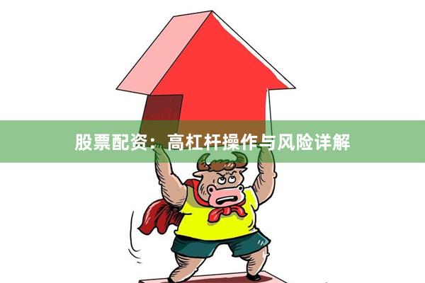 股票配资：高杠杆操作与风险详解