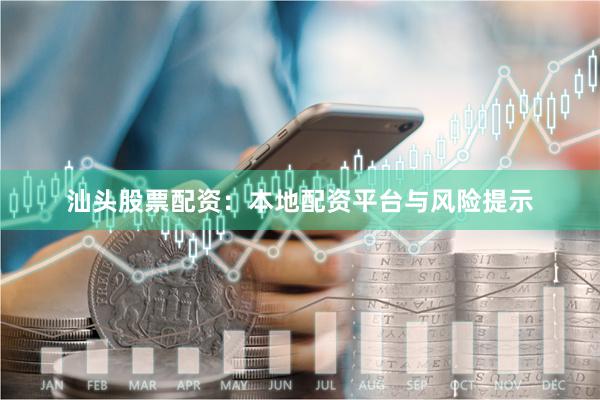 汕头股票配资：本地配资平台与风险提示