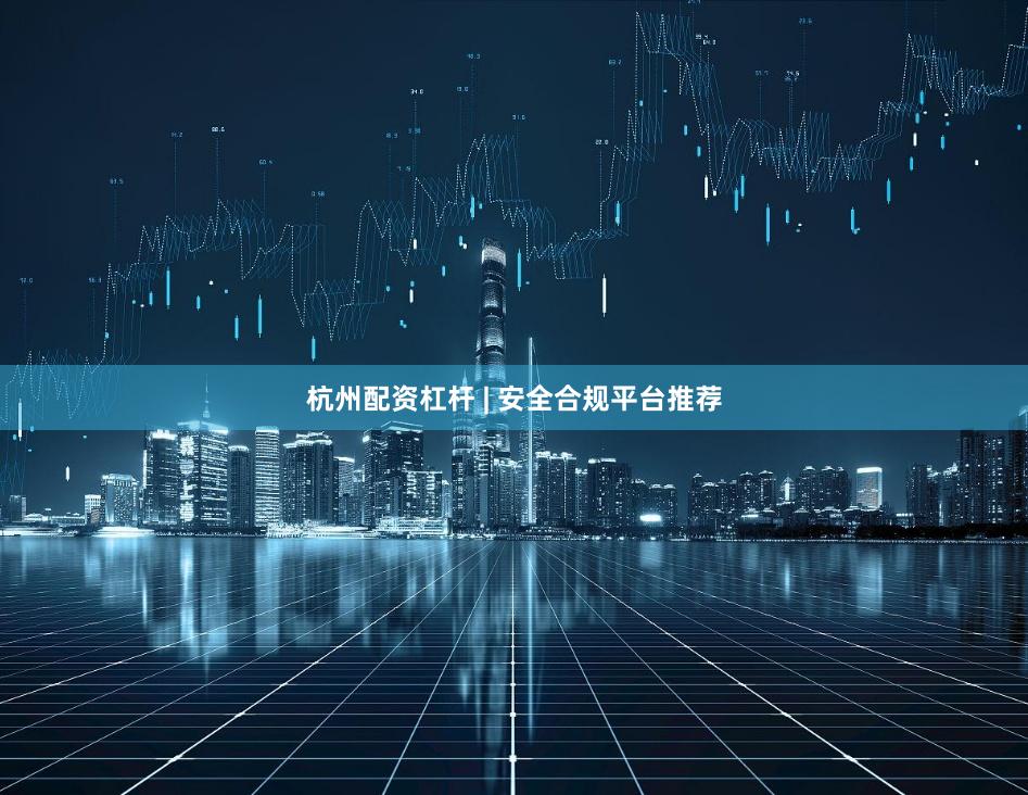 杭州配资杠杆 | 安全合规平台推荐