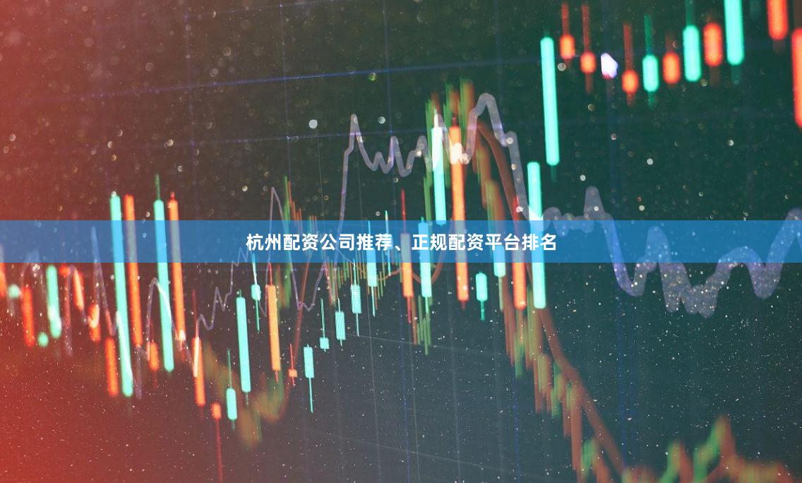 杭州配资公司推荐、正规配资平台排名