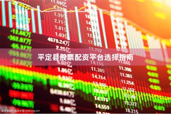 平定县股票配资平台选择指南