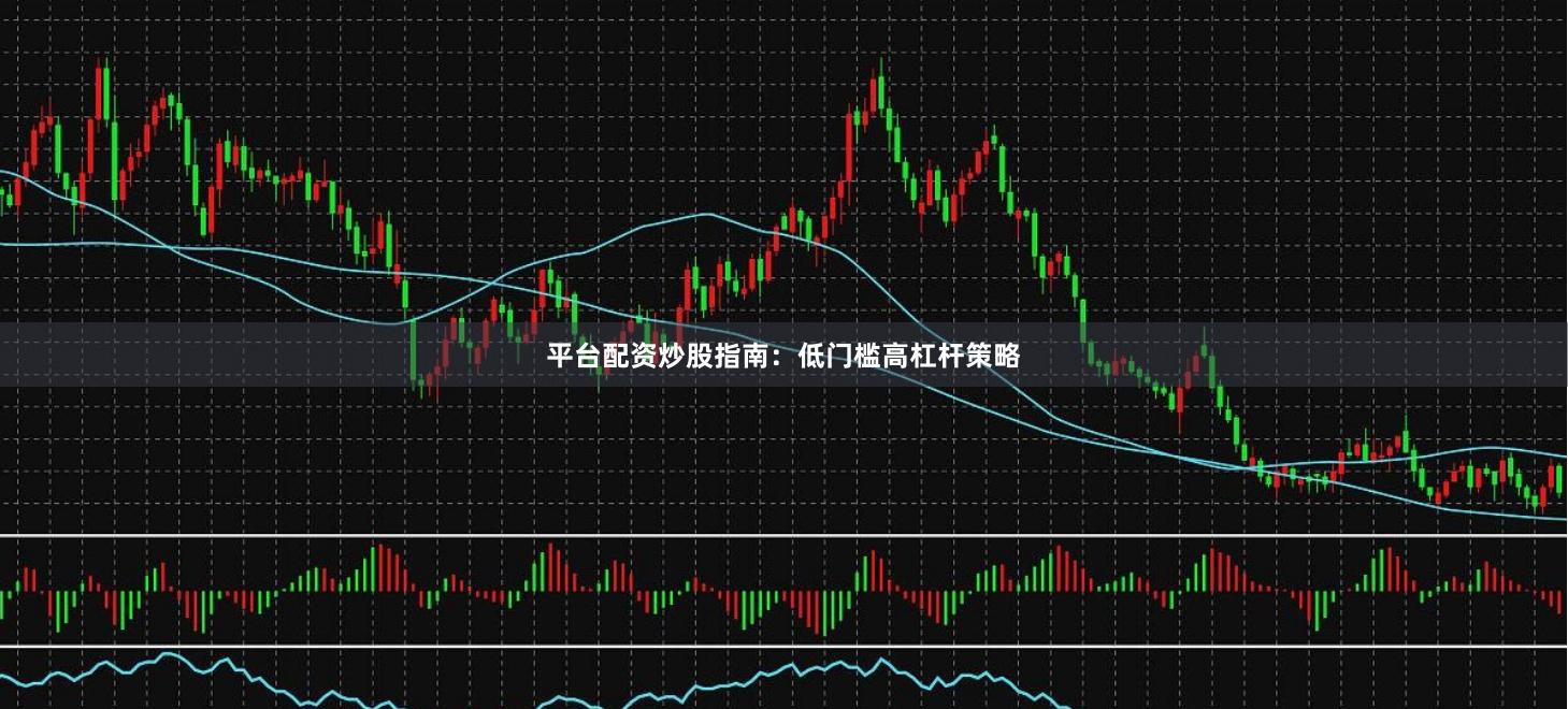平台配资炒股指南：低门槛高杠杆策略