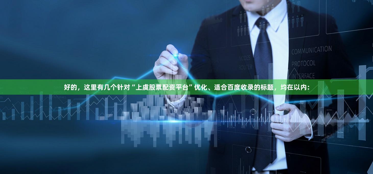 好的，这里有几个针对“上虞股票配资平台”优化、适合百度收录的标题，均在以内：