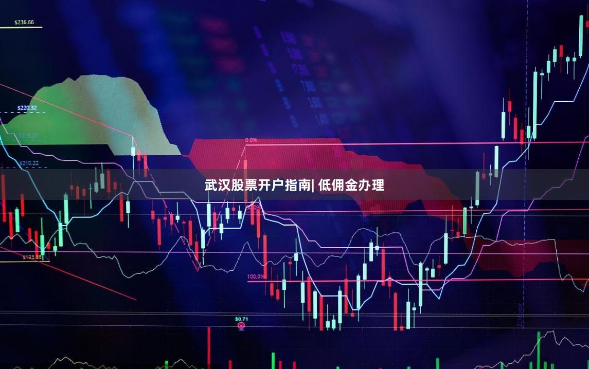 武汉股票开户指南| 低佣金办理