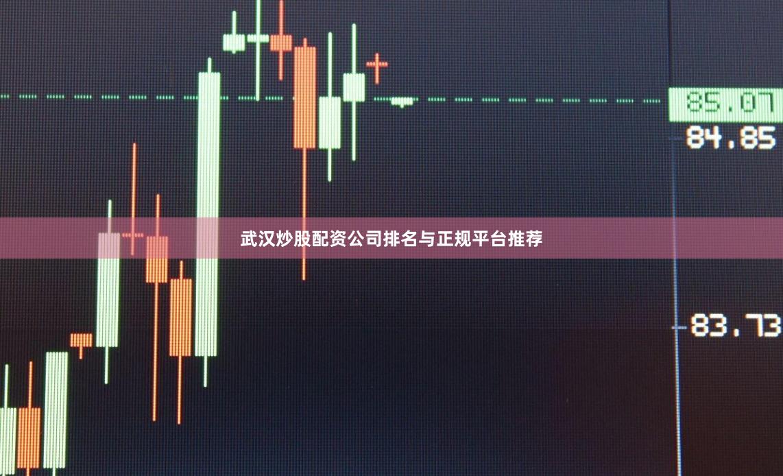 武汉炒股配资公司排名与正规平台推荐