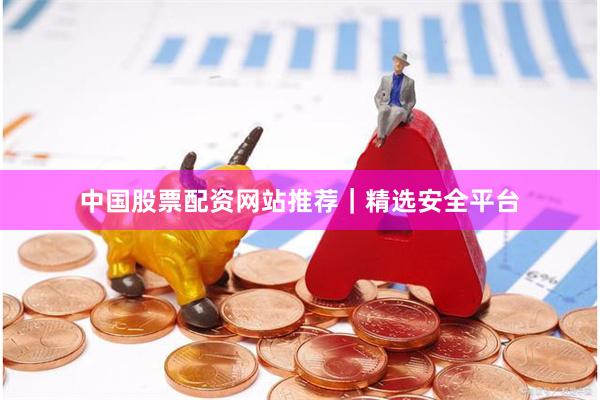 中国股票配资网站推荐|精选安全平台
