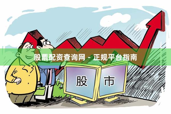 股票配资查询网 - 正规平台指南