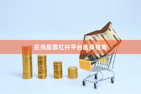 在线股票杠杆平台选择指南