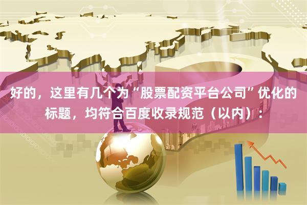 好的，这里有几个为“股票配资平台公司”优化的标题，均符合百度收录规范（以内）：