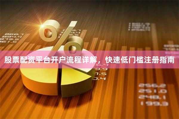 股票配资平台开户流程详解，快速低门槛注册指南