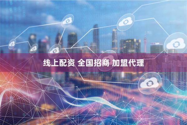 线上配资 全国招商 加盟代理