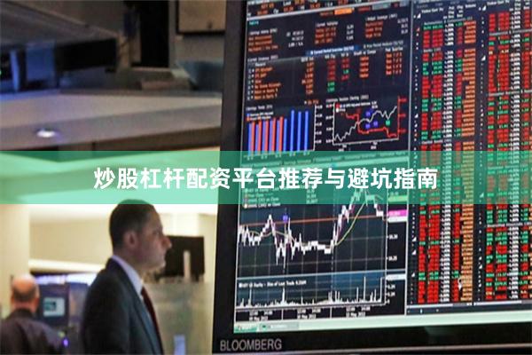炒股杠杆配资平台推荐与避坑指南