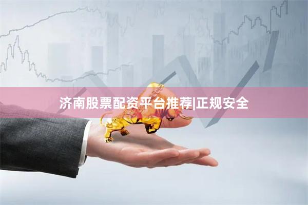 济南股票配资平台推荐|正规安全