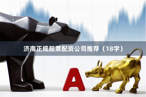 济南正规股票配资公司推荐（18字）