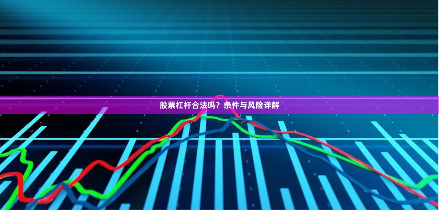 股票杠杆合法吗？条件与风险详解